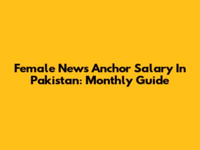Female News Anchor Salary In Pakistan: Monthly Guide