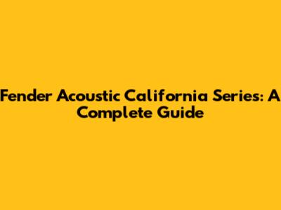 Fender Acoustic California Series: A Complete Guide