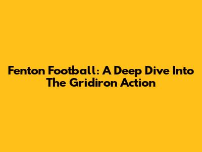 Fenton Football: A Deep Dive Into The Gridiron Action