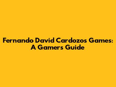 Fernando David Cardozo's Games: A Gamer's Guide