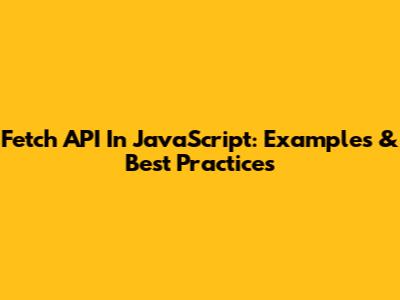 Fetch API In JavaScript: Examples & Best Practices