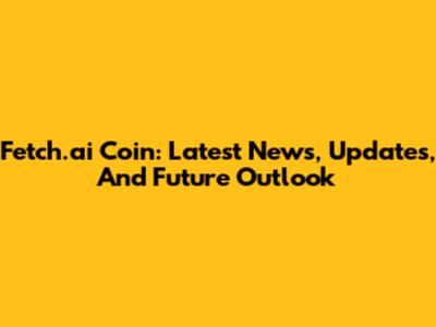Fetch.ai Coin: Latest News, Updates, And Future Outlook