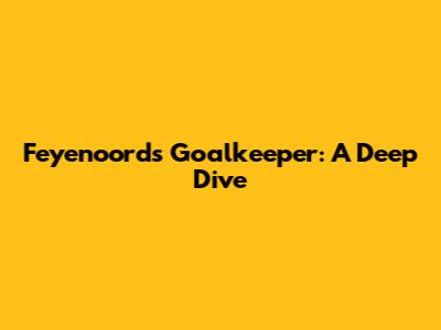 Feyenoord's Goalkeeper: A Deep Dive
