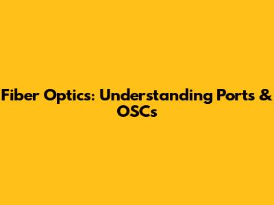 Fiber Optics: Understanding Ports & OSCs