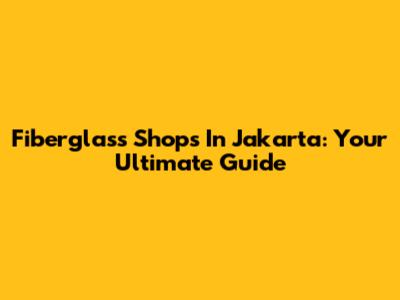 Fiberglass Shops In Jakarta: Your Ultimate Guide