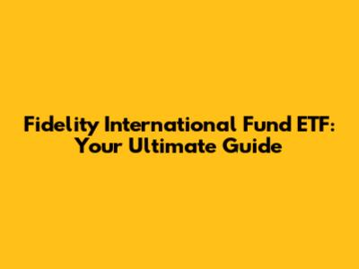 Fidelity International Fund ETF: Your Ultimate Guide