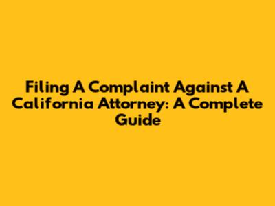 Filing A Complaint Against A California Attorney: A Complete Guide