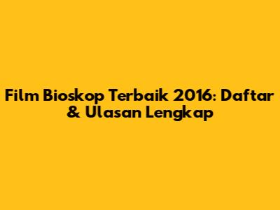 Film Bioskop Terbaik 2016: Daftar & Ulasan Lengkap