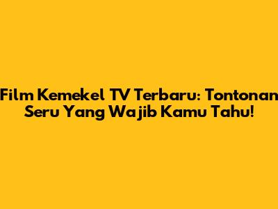 Film Kemekel TV Terbaru: Tontonan Seru Yang Wajib Kamu Tahu!