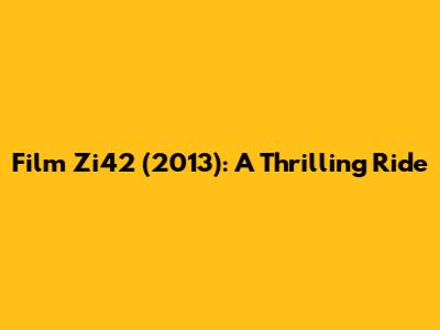 Film Zi42 (2013): A Thrilling Ride