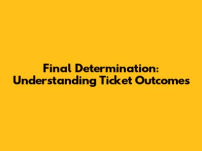 Final Determination: Understanding Ticket Outcomes