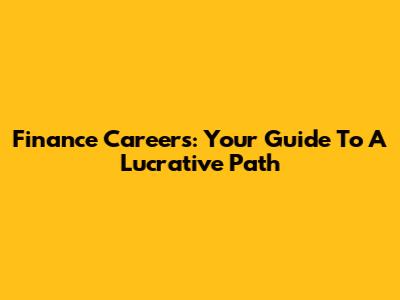 Finance Careers: Your Guide To A Lucrative Path