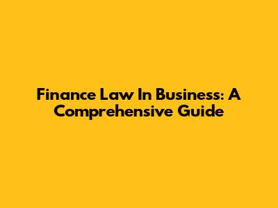 Finance Law In Business: A Comprehensive Guide