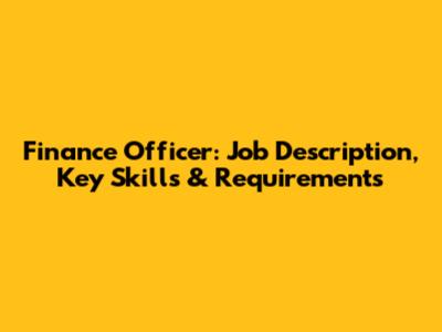 Finance Officer: Job Description, Key Skills & Requirements