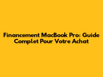 Financement MacBook Pro: Guide Complet Pour Votre Achat