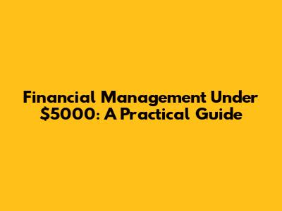 Financial Management Under $5000: A Practical Guide