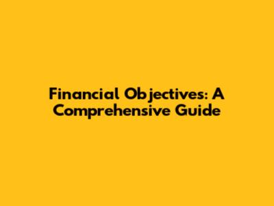 Financial Objectives: A Comprehensive Guide
