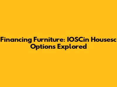 Financing Furniture: IOSCin Housesc Options Explored