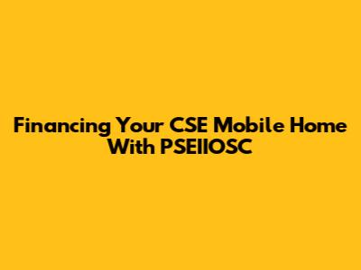 Financing Your CSE Mobile Home With PSEIIOSC