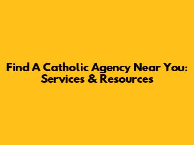 Find A Catholic Agency Near You: Services & Resources