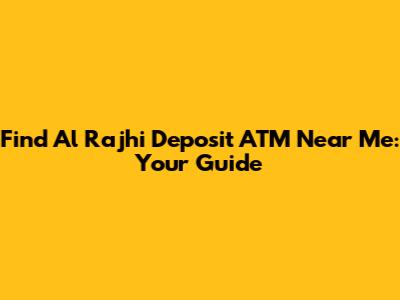 Find Al Rajhi Deposit ATM Near Me: Your Guide