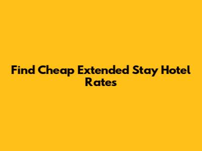 Find Cheap Extended Stay Hotel Rates