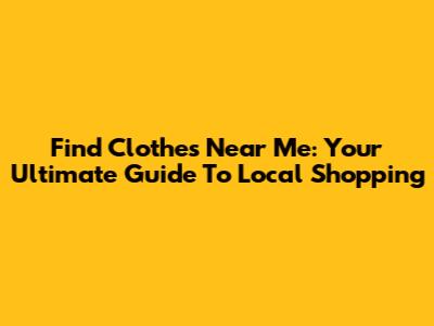Find Clothes Near Me: Your Ultimate Guide To Local Shopping