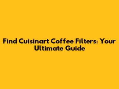Find Cuisinart Coffee Filters: Your Ultimate Guide