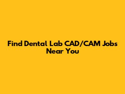 Find Dental Lab CAD/CAM Jobs Near You
