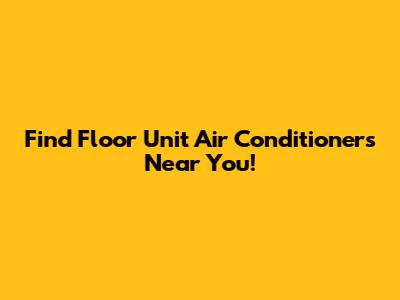 Find Floor Unit Air Conditioners Near You!