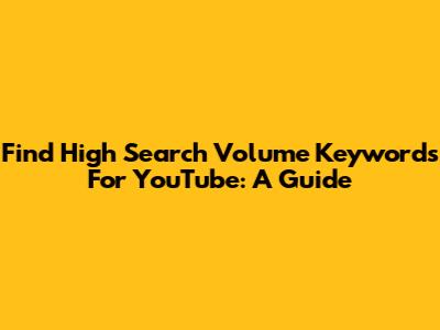 Find High Search Volume Keywords For YouTube: A Guide