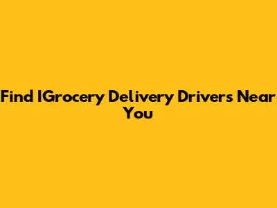 Find IGrocery Delivery Drivers Near You