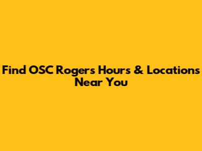 Find OSC Rogers Hours & Locations Near You