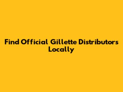 Find Official Gillette Distributors Locally