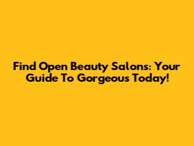 Find Open Beauty Salons: Your Guide To Gorgeous Today!