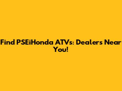 Find PSEiHonda ATVs: Dealers Near You!