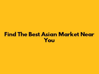 Find The Best Asian Market Near You