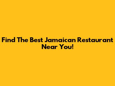 Find The Best Jamaican Restaurant Near You!