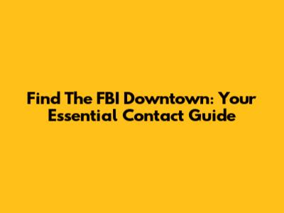 Find The FBI Downtown: Your Essential Contact Guide