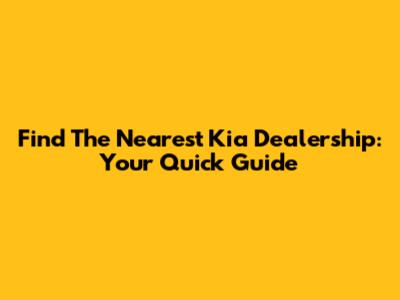 Find The Nearest Kia Dealership: Your Quick Guide