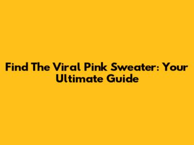 Find The Viral Pink Sweater: Your Ultimate Guide