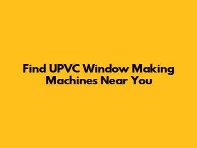 Find UPVC Window Making Machines Near You