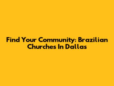 Find Your Community: Brazilian Churches In Dallas