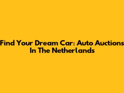 Find Your Dream Car: Auto Auctions In The Netherlands