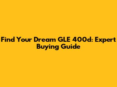 Find Your Dream GLE 400d: Expert Buying Guide