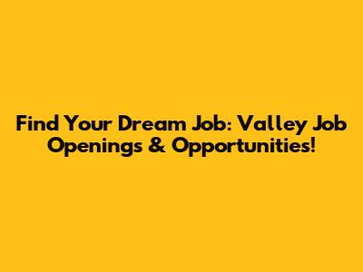Find Your Dream Job: Valley Job Openings & Opportunities!