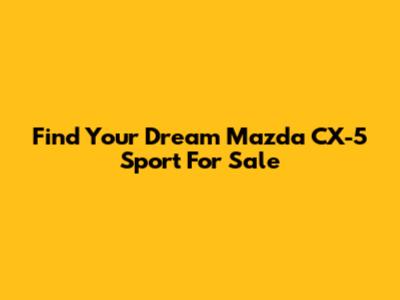 Find Your Dream Mazda CX-5 Sport For Sale