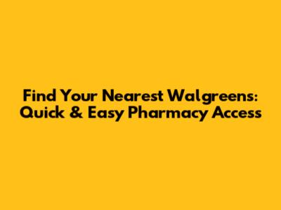 Find Your Nearest Walgreens: Quick & Easy Pharmacy Access