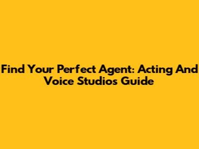 Find Your Perfect Agent: Acting And Voice Studios Guide