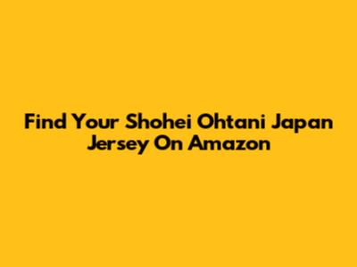 Find Your Shohei Ohtani Japan Jersey On Amazon
